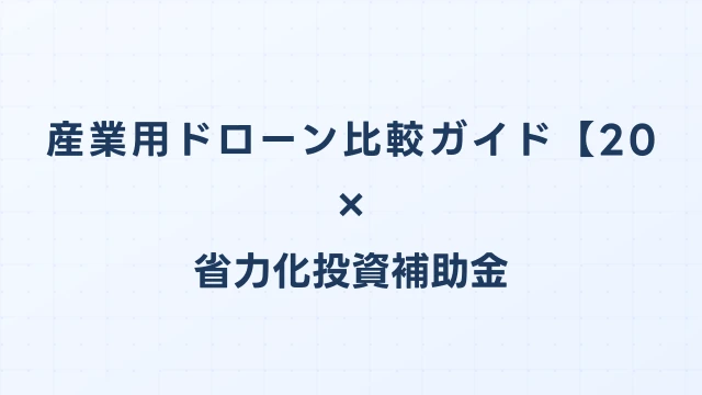 産業用ドローン比較ガイド【2026年版】省力化投資補助金対応