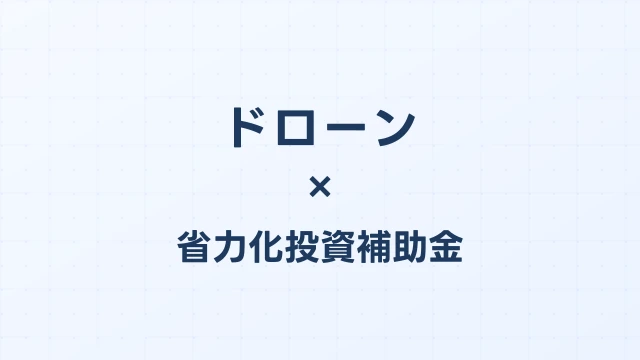 ドローン（散布・測量）の補助金ガイド【省力化投資補助金対応】