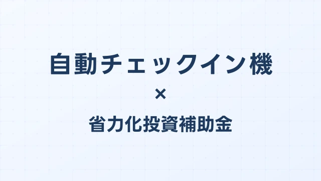 自動チェックイン機の補助金ガイド【省力化投資補助金対応】