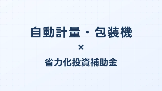 自動計量・包装機の補助金ガイド【省力化投資補助金対応】