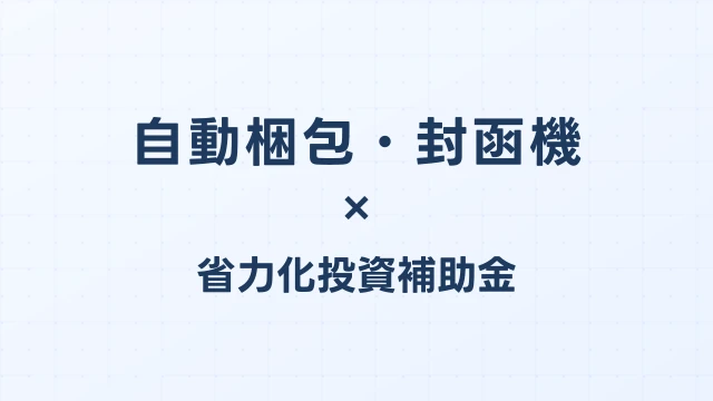 自動梱包・封函機の補助金ガイド【省力化投資補助金対応】
