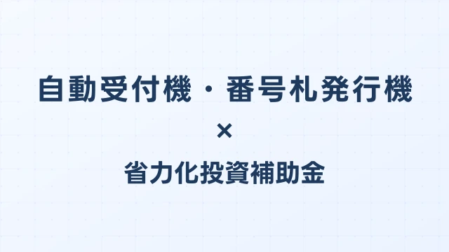 自動受付機・番号札発行機の補助金ガイド【省力化投資補助金対応】