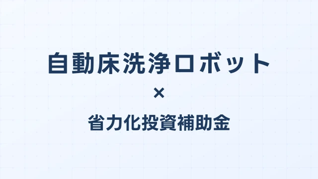 自動床洗浄ロボットの補助金ガイド【省力化投資補助金対応】