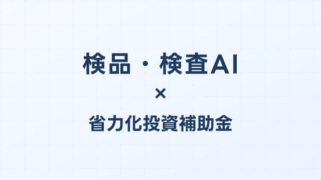検品・検査AIの補助金ガイド【省力化投資補助金対応】