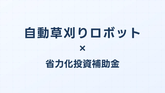 自動草刈りロボットの補助金ガイド【省力化投資補助金対応】