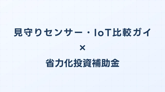 見守りセンサー・IoT比較ガイド【2026年版】省力化投資補助金対応