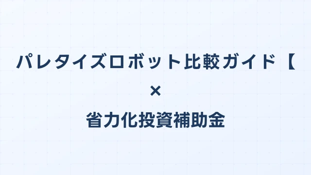パレタイズロボット比較ガイド【2026年版】省力化投資補助金対応