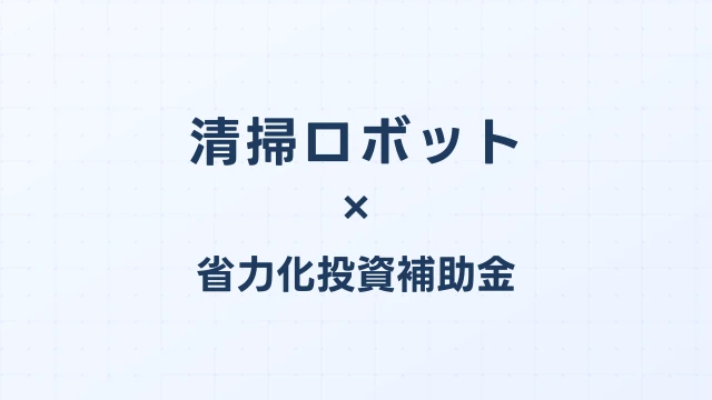 清掃ロボット（掃除機型）の補助金ガイド【省力化投資補助金対応】
