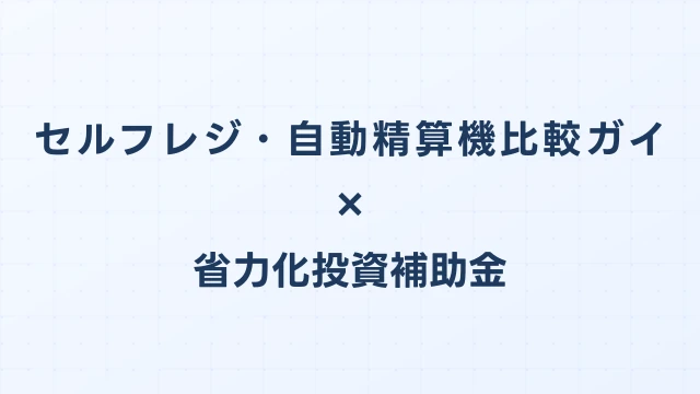 セルフレジ・自動精算機比較ガイド【2026年版】省力化投資補助金対応
