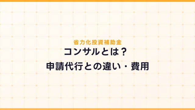 省力化投資補助金のコンサルとは？申請代行との違い・費用相場・選び方