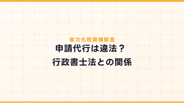 省力化投資補助金の申請代行は違法？行政書士法との関係を解説