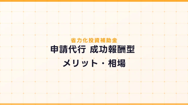 省力化投資補助金の申請代行 成功報酬型とは？メリット・デメリットと相場
