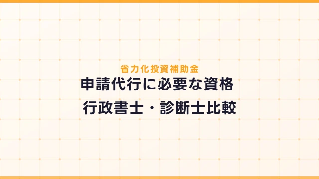 省力化投資補助金の申請代行に必要な資格とは？行政書士・診断士比較