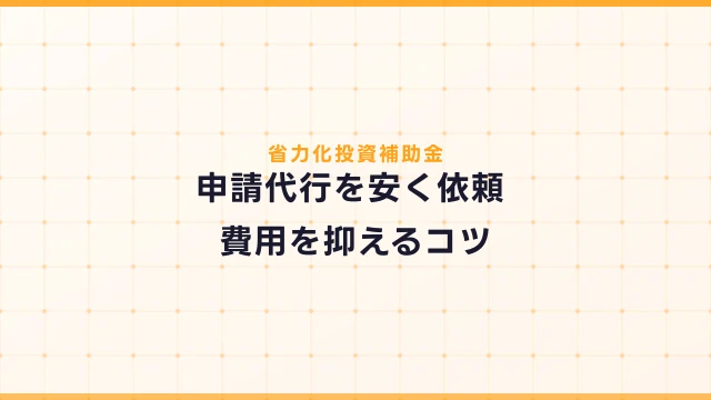 省力化投資補助金の申請代行を安く依頼する方法【費用を抑えるコツ】
