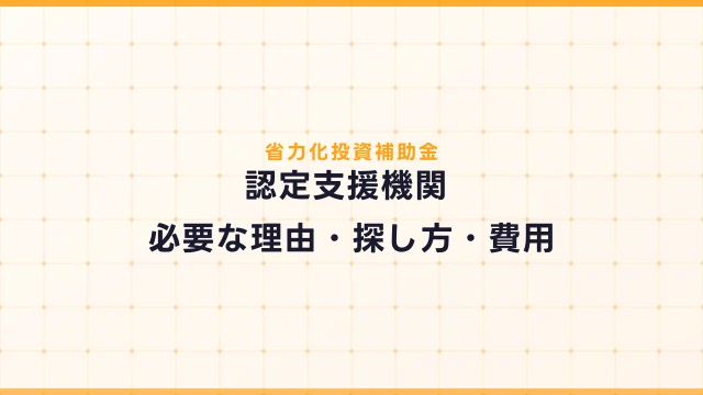 省力化投資補助金と認定支援機関｜必要な理由・探し方・費用
