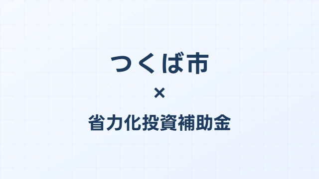 【2026年版】つくば市（茨城県）の省力化投資補助金 完全ガイド